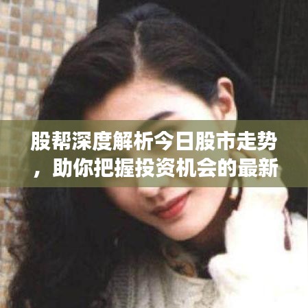 股幫深度解析今日股市走勢，助你把握投資機(jī)會的最新視頻