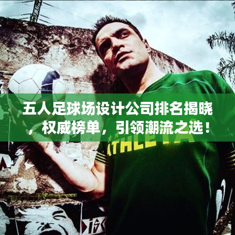 五人足球場(chǎng)設(shè)計(jì)公司排名揭曉，權(quán)威榜單，引領(lǐng)潮流之選！