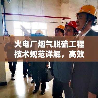 火電廠煙氣脫硫工程技術(shù)規(guī)范詳解，高效減排，守護(hù)藍(lán)天必備標(biāo)準(zhǔn)！