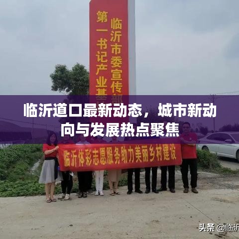 臨沂道口最新動態(tài)，城市新動向與發(fā)展熱點(diǎn)聚焦