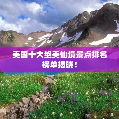 美國十大絕美仙境景點排名榜單揭曉！