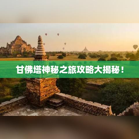 甘佛塔神秘之旅攻略大揭秘！