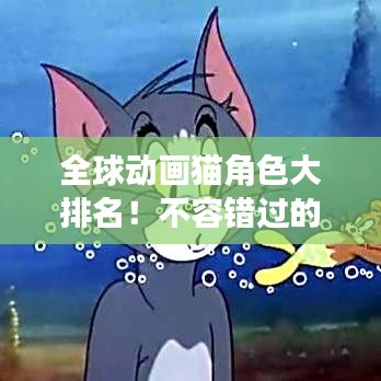 全球動(dòng)畫貓角色大排名！不容錯(cuò)過的精彩榜單
