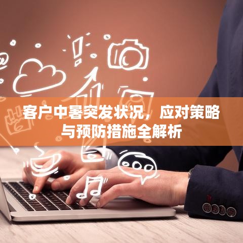 客戶中暑突發(fā)狀況，應(yīng)對(duì)策略與預(yù)防措施全解析