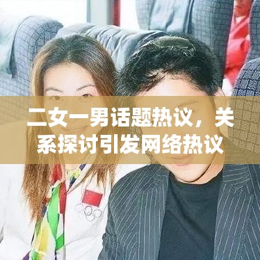 二女一男話題熱議,關系探討引發網絡熱議