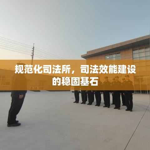 規(guī)范化司法所，司法效能建設的穩(wěn)固基石