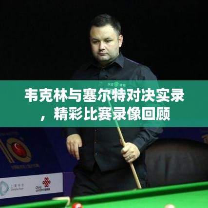 韋克林與塞爾特對(duì)決實(shí)錄，精彩比賽錄像回顧