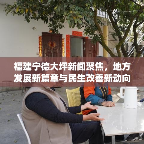 福建寧德大坪新聞聚焦，地方發(fā)展新篇章與民生改善新動向