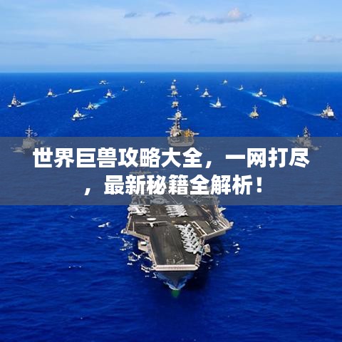 世界巨獸攻略大全，一網(wǎng)打盡，最新秘籍全解析！