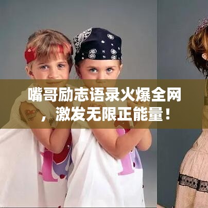 嘴哥勵志語錄火爆全網(wǎng)，激發(fā)無限正能量！