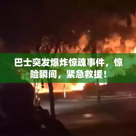 巴士突發(fā)爆炸驚魂事件，驚險(xiǎn)瞬間，緊急救援！