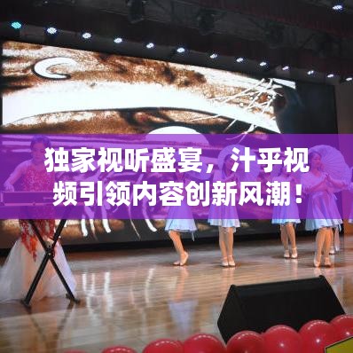 獨家視聽盛宴，汁乎視頻引領內容創(chuàng)新風潮！
