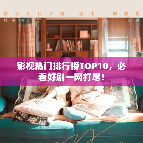 影視熱門排行榜TOP10，必看好劇一網(wǎng)打盡！