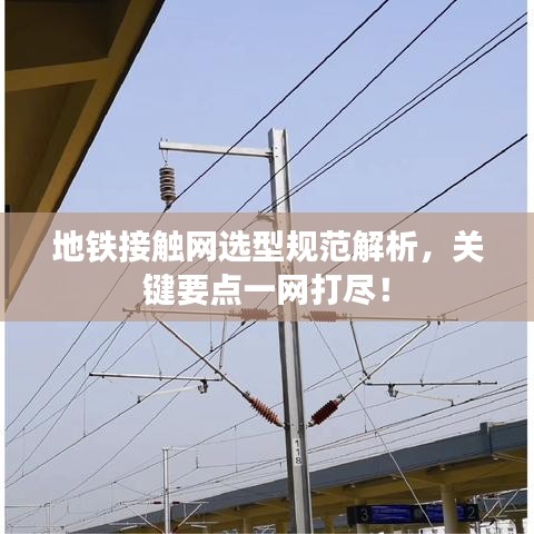 地鐵接觸網(wǎng)選型規(guī)范解析，關(guān)鍵要點(diǎn)一網(wǎng)打盡！