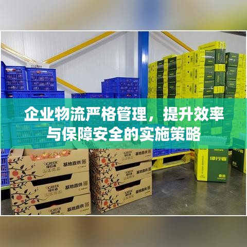企業(yè)物流嚴格管理，提升效率與保障安全的實施策略