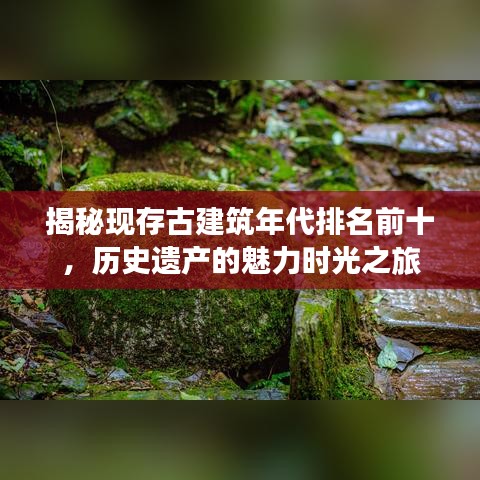 揭秘現(xiàn)存古建筑年代排名前十，歷史遺產(chǎn)的魅力時光之旅