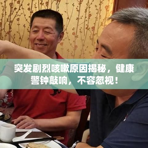 突發(fā)劇烈咳嗽原因揭秘，健康警鐘敲響，不容忽視！