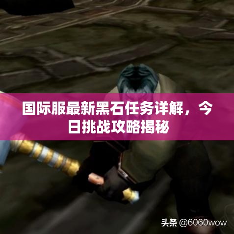 國際服最新黑石任務(wù)詳解，今日挑戰(zhàn)攻略揭秘