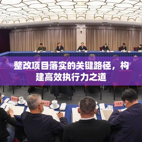 整改項目落實的關(guān)鍵路徑，構(gòu)建高效執(zhí)行力之道