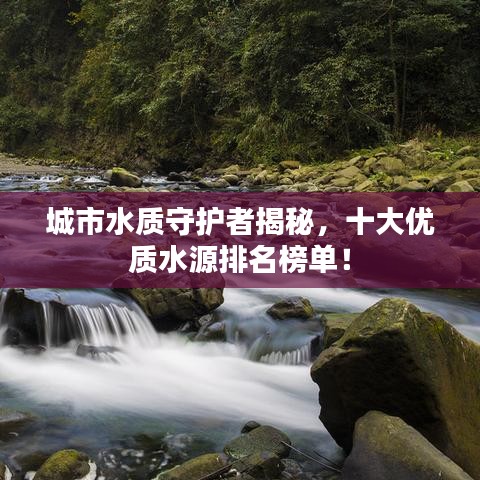 城市水質(zhì)守護者揭秘，十大優(yōu)質(zhì)水源排名榜單！