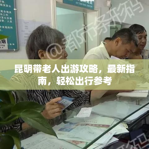 昆明帶老人出游攻略，最新指南，輕松出行參考