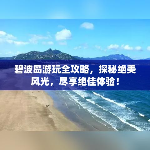 碧波島游玩全攻略，探秘絕美風(fēng)光，盡享絕佳體驗(yàn)！
