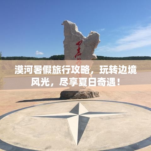 漠河暑假旅行攻略，玩轉(zhuǎn)邊境風光，盡享夏日奇遇！