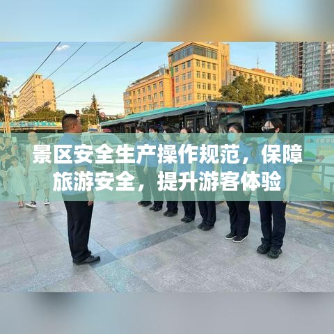 景區(qū)安全生產(chǎn)操作規(guī)范，保障旅游安全，提升游客體驗(yàn)