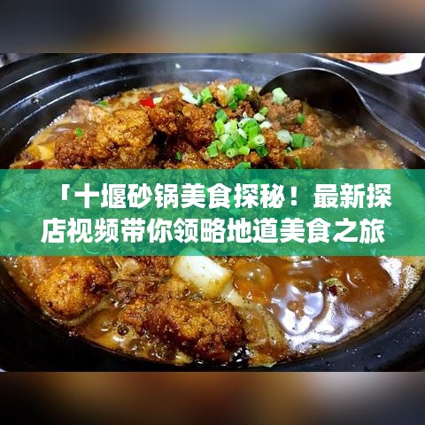 「十堰砂鍋美食探秘！最新探店視頻帶你領(lǐng)略地道美食之旅！」