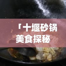 「十堰砂鍋美食探秘!最新探店視頻帶你領略地道美食之旅!」