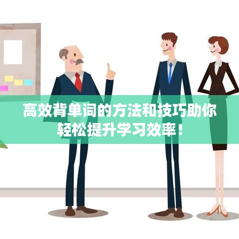 高效背單詞的方法和技巧助你輕松提升學(xué)習(xí)效率！