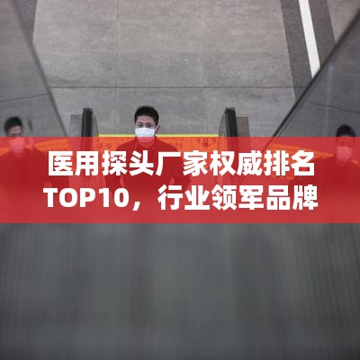 醫(yī)用探頭廠家權(quán)威排名TOP10，行業(yè)領(lǐng)軍品牌一覽