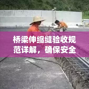 橋梁伸縮縫驗(yàn)收規(guī)范詳解，確保安全、質(zhì)量雙達(dá)標(biāo)