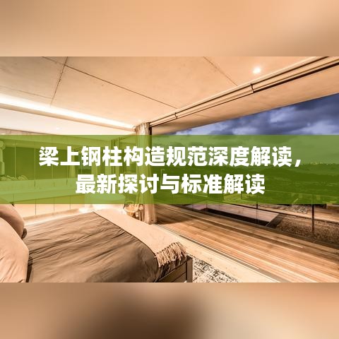梁上鋼柱構(gòu)造規(guī)范深度解讀，最新探討與標(biāo)準(zhǔn)解讀