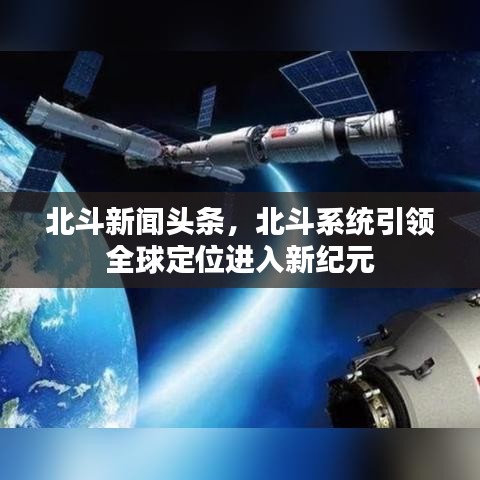 北斗新聞頭條，北斗系統(tǒng)引領(lǐng)全球定位進(jìn)入新紀(jì)元