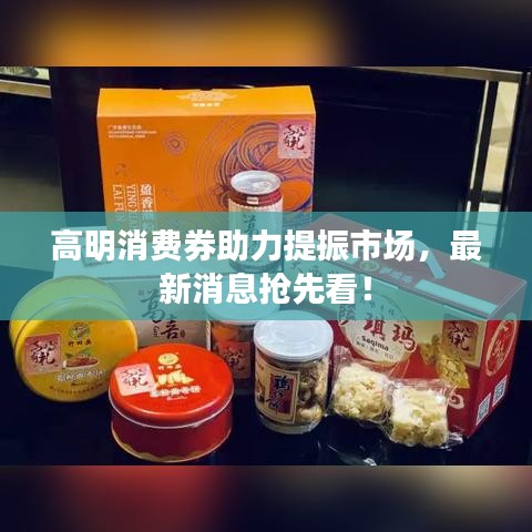 高明消費(fèi)券助力提振市場(chǎng)，最新消息搶先看！