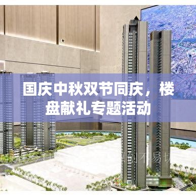 國慶中秋雙節(jié)同慶，樓盤獻(xiàn)禮專題活動