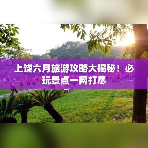 上饒六月旅游攻略大揭秘！必玩景點(diǎn)一網(wǎng)打盡
