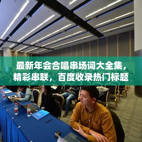 最新年會(huì)合唱串場(chǎng)詞大全集，精彩串聯(lián)，百度收錄熱門(mén)標(biāo)題