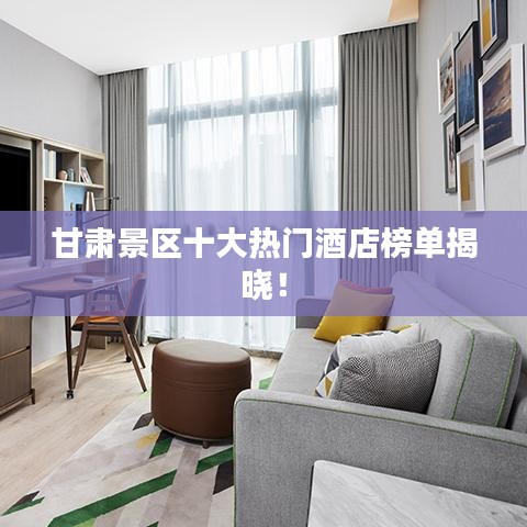 甘肅景區(qū)十大熱門酒店榜單揭曉！
