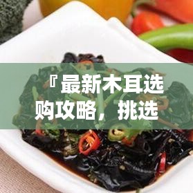 『最新木耳選購(gòu)攻略，挑選優(yōu)質(zhì)木耳的秘訣與標(biāo)準(zhǔn)』