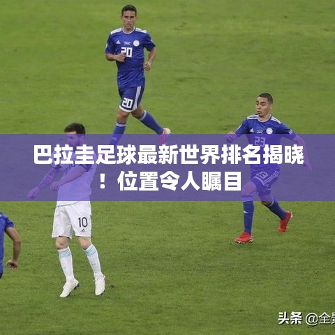 巴拉圭足球最新世界排名揭曉！位置令人矚目