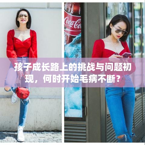 孩子成長路上的挑戰(zhàn)與問題初現(xiàn)，何時開始毛病不斷？