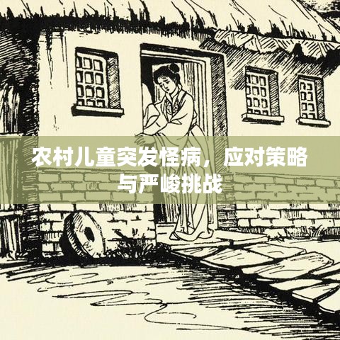 農(nóng)村兒童突發(fā)怪病，應(yīng)對(duì)策略與嚴(yán)峻挑戰(zhàn)