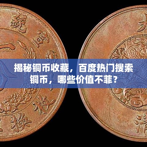 揭秘銅幣收藏，百度熱門搜索銅幣，哪些價值不菲？
