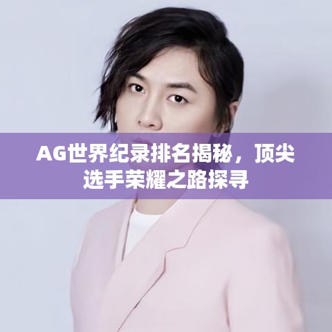 AG世界紀(jì)錄排名揭秘，頂尖選手榮耀之路探尋