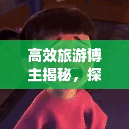 高效旅游博主揭秘，探索未知的旅行藝術之旅