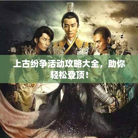 上古紛爭(zhēng)活動(dòng)攻略大全，助你輕松登頂！