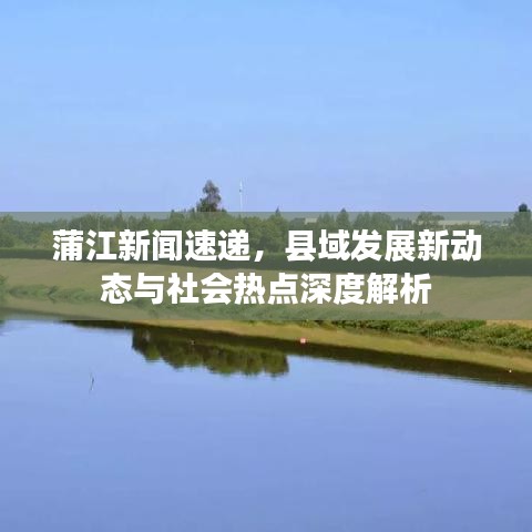 蒲江新聞速遞，縣域發(fā)展新動態(tài)與社會熱點深度解析