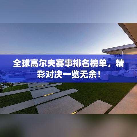 全球高爾夫賽事排名榜單，精彩對(duì)決一覽無(wú)余！
